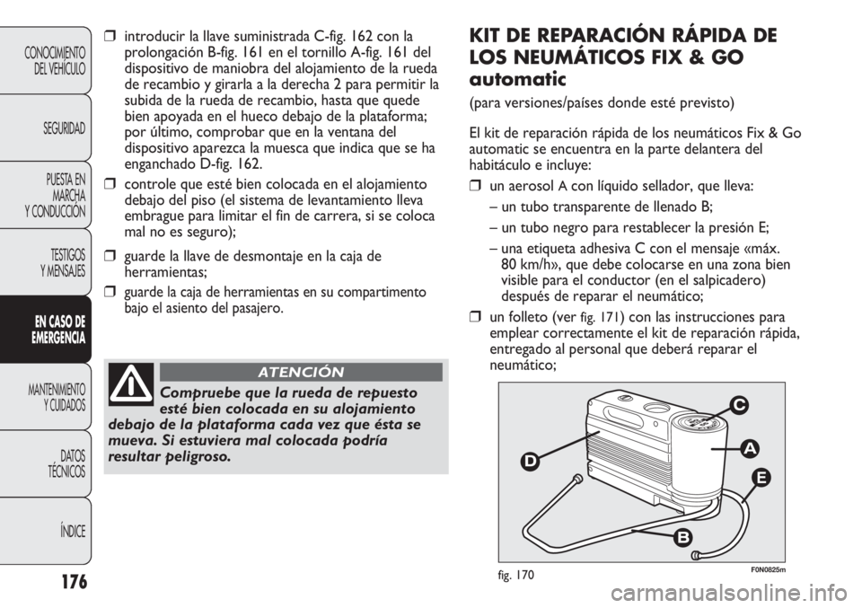 FIAT DUCATO 2012 Manual de Empleo y Cuidado (in Spanish) 176
CONOCIMIENTO
DEL VEHÍCULO
SEGURIDAD
PUESTA EN
MARCHA
Y CONDUCCIÓN
TESTIGOS
Y MENSAJES
EN CASO DE
EMERGENCIA
MANTENIMIENTO
Y CUIDADOS
DATOS
TÉCNICOS
ÍNDICE
E
F0N0825mfig. 170
KIT DE REPARACIÓN FIAT DUCATO 2012 Manual de Empleo y Cuidado (in Spanish) 176
CONOCIMIENTO
DEL VEHÍCULO
SEGURIDAD
PUESTA EN
MARCHA
Y CONDUCCIÓN
TESTIGOS
Y MENSAJES
EN CASO DE
EMERGENCIA
MANTENIMIENTO
Y CUIDADOS
DATOS
TÉCNICOS
ÍNDICE
E
F0N0825mfig. 170
KIT DE REPARACIÓN