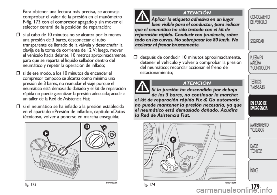 FIAT DUCATO 2012 Manual de Empleo y Cuidado (in Spanish) 179
F0N0182mfig. 174F0N0827mfig. 173
Para obtener una lectura más precisa, se aconseja
comprobar el valor de la presión en el manómetro
F-fig. 173 con el compresor apagado y sin mover el
selector c FIAT DUCATO 2012 Manual de Empleo y Cuidado (in Spanish) 179
F0N0182mfig. 174F0N0827mfig. 173
Para obtener una lectura más precisa, se aconseja
comprobar el valor de la presión en el manómetro
F-fig. 173 con el compresor apagado y sin mover el
selector c