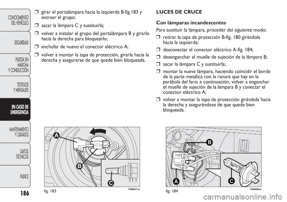 FIAT DUCATO 2012 Manual de Empleo y Cuidado (in Spanish) 186
CONOCIMIENTO
DEL VEHÍCULO
SEGURIDAD
PUESTA EN
MARCHA
Y CONDUCCIÓN
TESTIGOS
Y MENSAJES
EN CASO DE
EMERGENCIA
MANTENIMIENTO
Y CUIDADOS
DATOS
TÉCNICOS
ÍNDICE
F0N0517mfig. 183
❒girar el portalá FIAT DUCATO 2012 Manual de Empleo y Cuidado (in Spanish) 186
CONOCIMIENTO
DEL VEHÍCULO
SEGURIDAD
PUESTA EN
MARCHA
Y CONDUCCIÓN
TESTIGOS
Y MENSAJES
EN CASO DE
EMERGENCIA
MANTENIMIENTO
Y CUIDADOS
DATOS
TÉCNICOS
ÍNDICE
F0N0517mfig. 183
❒girar el portalá