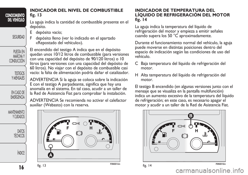 FIAT DUCATO 2012 Manual de Empleo y Cuidado (in Spanish) F0N0014mfig. 13F0N0015mfig. 14
INDICADOR DE TEMPERATURA DEL
LÍQUIDO DE REFRIGERACIÓN DEL MOTOR
fig. 14
La aguja indica la temperatura del líquido de
refrigeración del motor y empieza a emitir señ FIAT DUCATO 2012 Manual de Empleo y Cuidado (in Spanish) F0N0014mfig. 13F0N0015mfig. 14
INDICADOR DE TEMPERATURA DEL
LÍQUIDO DE REFRIGERACIÓN DEL MOTOR
fig. 14
La aguja indica la temperatura del líquido de
refrigeración del motor y empieza a emitir señ