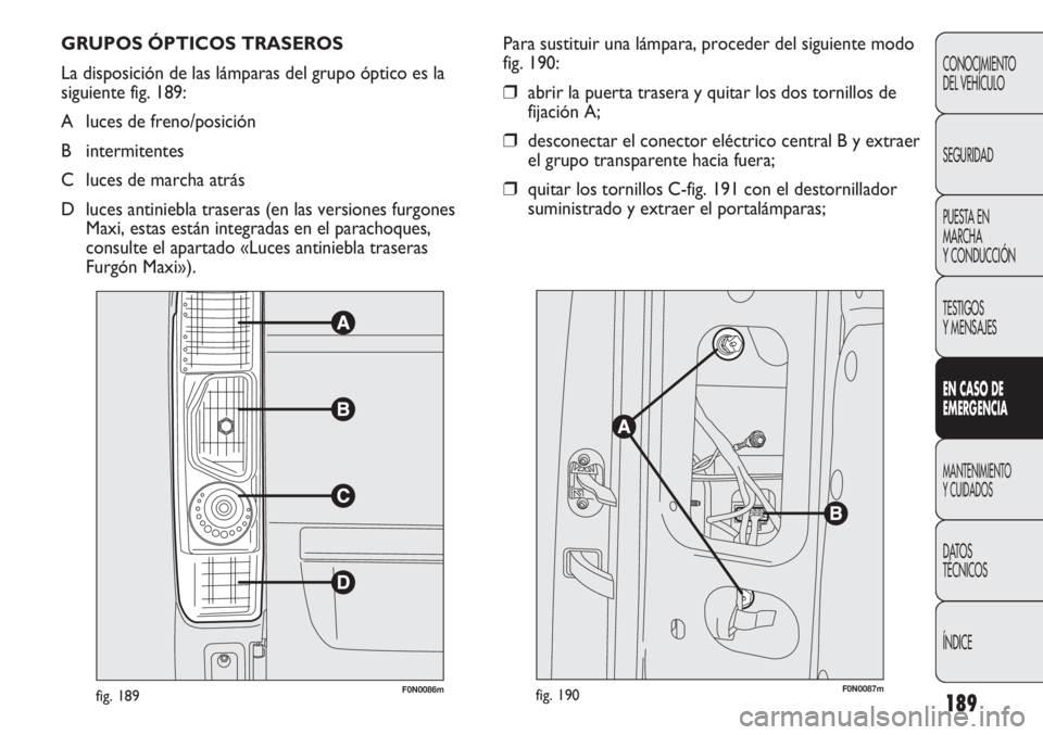 FIAT DUCATO 2012  Manual de Empleo y Cuidado (in Spanish) 189
CONOCIMIENTO
DEL VEHÍCULO
SEGURIDAD
PUESTA EN
MARCHA
Y CONDUCCIÓN
TESTIGOS
Y MENSAJES
EN CASO DE
EMERGENCIA
MANTENIMIENTO
Y CUIDADOS
DATOS
TÉCNICOS
ÍNDICE
F0N0086mfig. 189
Para sustituir una l