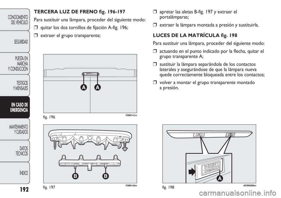FIAT DUCATO 2012  Manual de Empleo y Cuidado (in Spanish) 192
CONOCIMIENTO
DEL VEHÍCULO
SEGURIDAD
PUESTA EN
MARCHA
Y CONDUCCIÓN
TESTIGOS
Y MENSAJES
EN CASO DE
EMERGENCIA
MANTENIMIENTO
Y CUIDADOS
DATOS
TÉCNICOS
ÍNDICE
❒apretar las aletas B-fig. 197 y ex