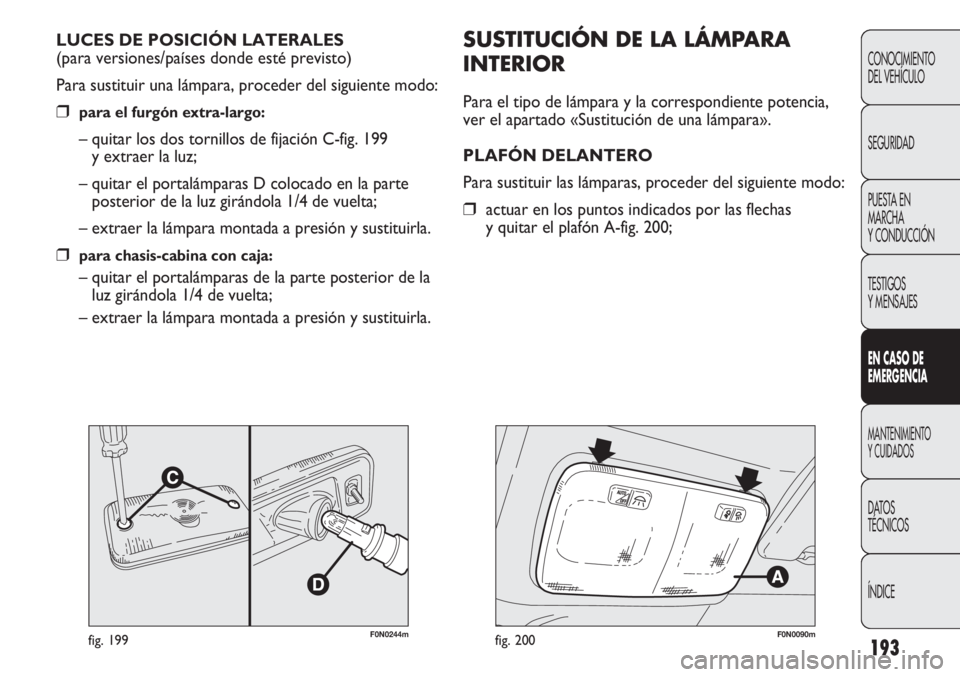FIAT DUCATO 2012 Manual de Empleo y Cuidado (in Spanish) 193
CONOCIMIENTO
DEL VEHÍCULO
SEGURIDAD
PUESTA EN
MARCHA
Y CONDUCCIÓN
TESTIGOS
Y MENSAJES
EN CASO DE
EMERGENCIA
MANTENIMIENTO
Y CUIDADOS
DATOS
TÉCNICOS
ÍNDICE
F0N0244mfig. 199
SUSTITUCIÓN DE LA L FIAT DUCATO 2012 Manual de Empleo y Cuidado (in Spanish) 193
CONOCIMIENTO
DEL VEHÍCULO
SEGURIDAD
PUESTA EN
MARCHA
Y CONDUCCIÓN
TESTIGOS
Y MENSAJES
EN CASO DE
EMERGENCIA
MANTENIMIENTO
Y CUIDADOS
DATOS
TÉCNICOS
ÍNDICE
F0N0244mfig. 199
SUSTITUCIÓN DE LA L