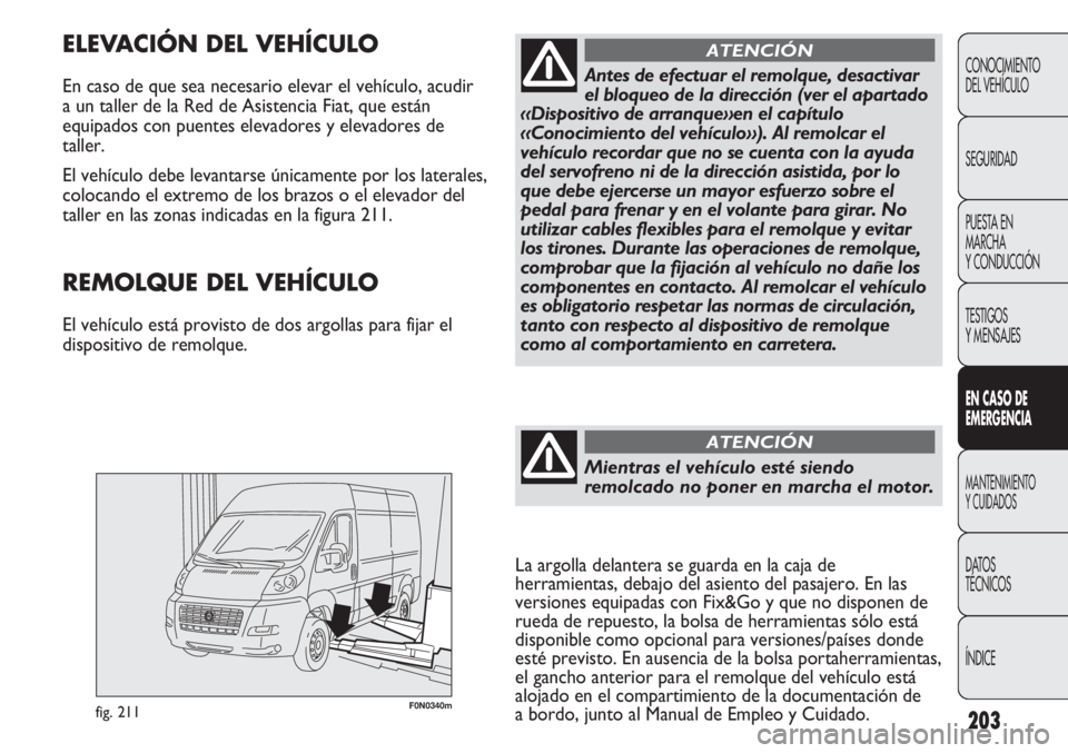 FIAT DUCATO 2012 Manual de Empleo y Cuidado (in Spanish) 203
F0N0340mfig. 211
ELEVACIÓN DEL VEHÍCULO
En caso de que sea necesario elevar el vehículo, acudir
a un taller de la Red de Asistencia Fiat, que están
equipados con puentes elevadores y elevadore FIAT DUCATO 2012 Manual de Empleo y Cuidado (in Spanish) 203
F0N0340mfig. 211
ELEVACIÓN DEL VEHÍCULO
En caso de que sea necesario elevar el vehículo, acudir
a un taller de la Red de Asistencia Fiat, que están
equipados con puentes elevadores y elevadore