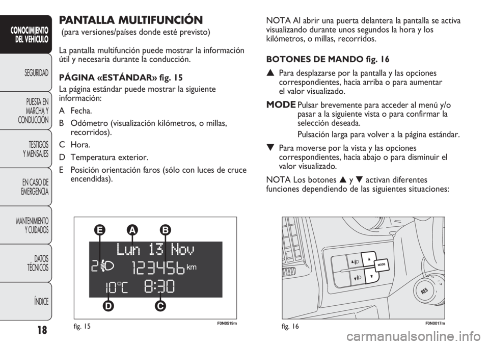 FIAT DUCATO 2012 Manual de Empleo y Cuidado (in Spanish) F0N0519mfig. 15F0N0017mfig. 16
NOTA Al abrir una puerta delantera la pantalla se activa
visualizando durante unos segundos la hora y los
kilómetros, o millas, recorridos.
BOTONES DE MANDO fig. 16
▲ FIAT DUCATO 2012 Manual de Empleo y Cuidado (in Spanish) F0N0519mfig. 15F0N0017mfig. 16
NOTA Al abrir una puerta delantera la pantalla se activa
visualizando durante unos segundos la hora y los
kilómetros, o millas, recorridos.
BOTONES DE MANDO fig. 16
▲