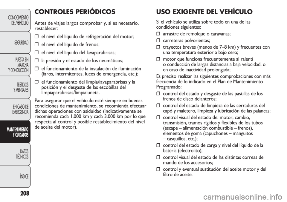 FIAT DUCATO 2012 Manual de Empleo y Cuidado (in Spanish) 208
CONOCIMIENTO
DEL VEHÍCULO
SEGURIDAD
PUESTA EN
MARCHA
Y CONDUCCIÓN
TESTIGOS
Y MENSAJES
EN CASO DE
EMERGENCIA
MANTENIMIENTO
Y CUIDADOS
DATOS
TÉCNICOS
ÍNDICE
USO EXIGENTE DEL VEHÍCULO
Si el veh FIAT DUCATO 2012 Manual de Empleo y Cuidado (in Spanish) 208
CONOCIMIENTO
DEL VEHÍCULO
SEGURIDAD
PUESTA EN
MARCHA
Y CONDUCCIÓN
TESTIGOS
Y MENSAJES
EN CASO DE
EMERGENCIA
MANTENIMIENTO
Y CUIDADOS
DATOS
TÉCNICOS
ÍNDICE
USO EXIGENTE DEL VEHÍCULO
Si el veh
