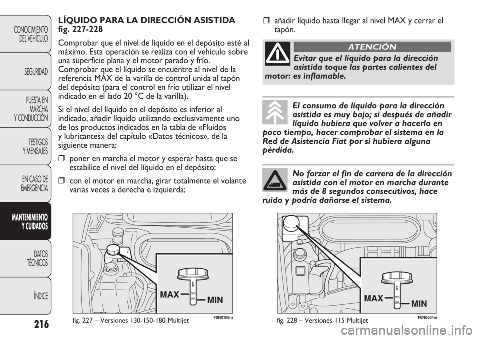 FIAT DUCATO 2012 Manual de Empleo y Cuidado (in Spanish) F0N0109mfig. 227 – Versiones 130-150-180 Multijet
LÍQUIDO PARA LA DIRECCIÓN ASISTIDA
fig. 227-228
Comprobar que el nivel de líquido en el depósito esté al
máximo. Esta operación se realiza co FIAT DUCATO 2012 Manual de Empleo y Cuidado (in Spanish) F0N0109mfig. 227 – Versiones 130-150-180 Multijet
LÍQUIDO PARA LA DIRECCIÓN ASISTIDA
fig. 227-228
Comprobar que el nivel de líquido en el depósito esté al
máximo. Esta operación se realiza co