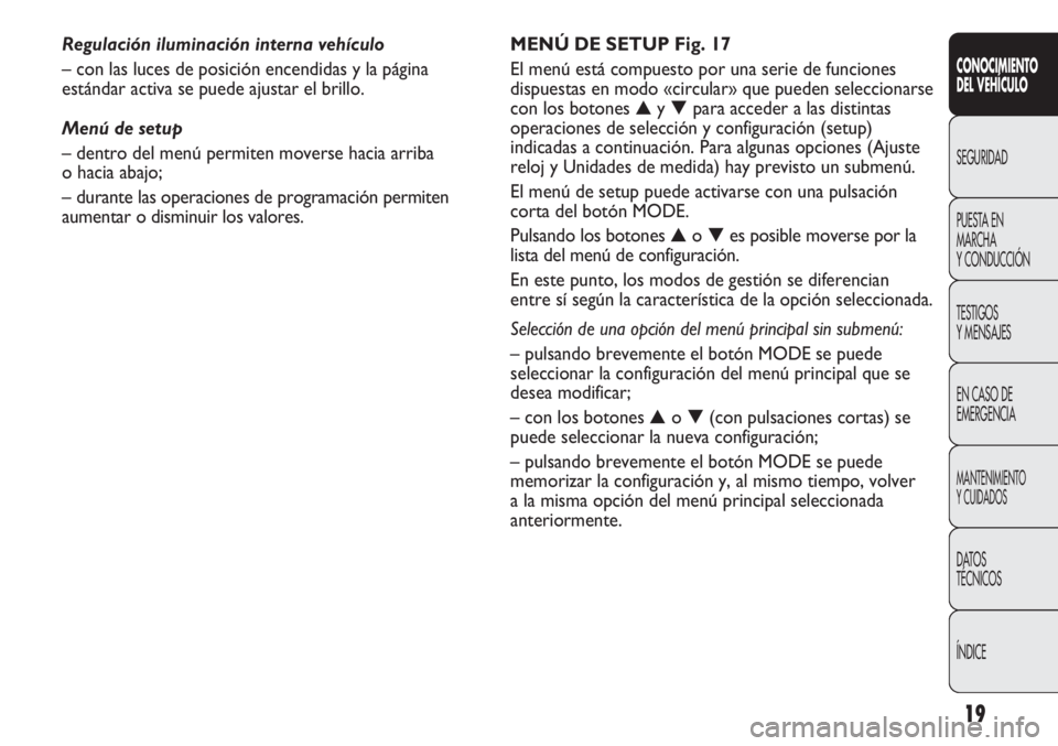 FIAT DUCATO 2012 Manual de Empleo y Cuidado (in Spanish) 19
CONOCIMIENTO
DEL VEHÍCULO
SEGURIDAD
PUESTA EN
MARCHA
Y CONDUCCIÓN
TESTIGOS
Y MENSAJES
EN CASO DE
EMERGENCIA
MANTENIMIENTO
Y CUIDADOS
DATOS
TÉCNICOS
ÍNDICE
MENÚ DE SETUP Fig. 17
El menú está FIAT DUCATO 2012 Manual de Empleo y Cuidado (in Spanish) 19
CONOCIMIENTO
DEL VEHÍCULO
SEGURIDAD
PUESTA EN
MARCHA
Y CONDUCCIÓN
TESTIGOS
Y MENSAJES
EN CASO DE
EMERGENCIA
MANTENIMIENTO
Y CUIDADOS
DATOS
TÉCNICOS
ÍNDICE
MENÚ DE SETUP Fig. 17
El menú está