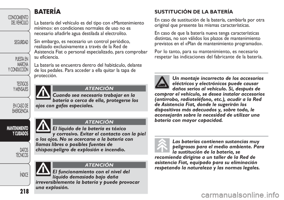 FIAT DUCATO 2012 Manual de Empleo y Cuidado (in Spanish) BATERÍA
La batería del vehículo es del tipo con «Mantenimiento
mínimo»: en condiciones normales de uso no es
necesario añadirle agua destilada al electrolito.
Sin embargo, es necesario un contr FIAT DUCATO 2012 Manual de Empleo y Cuidado (in Spanish) BATERÍA
La batería del vehículo es del tipo con «Mantenimiento
mínimo»: en condiciones normales de uso no es
necesario añadirle agua destilada al electrolito.
Sin embargo, es necesario un contr