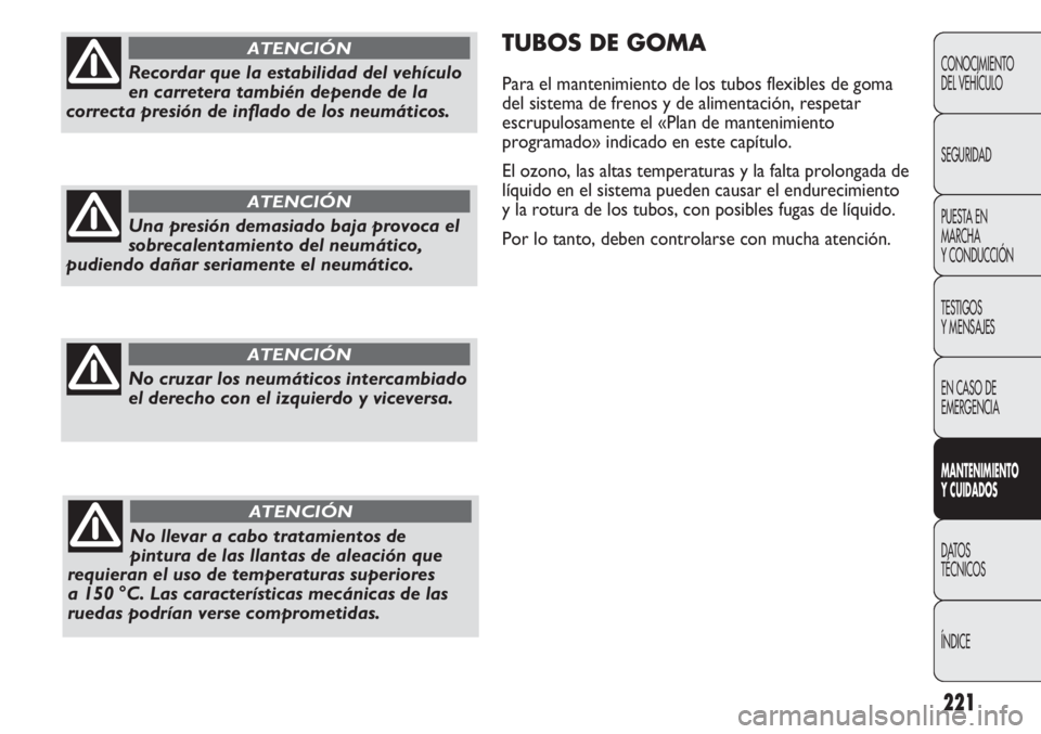 FIAT DUCATO 2012 Manual de Empleo y Cuidado (in Spanish) 221
TUBOS DE GOMA
Para el mantenimiento de los tubos flexibles de goma
del sistema de frenos y de alimentación, respetar
escrupulosamente el «Plan de mantenimiento
programado» indicado en este cap FIAT DUCATO 2012 Manual de Empleo y Cuidado (in Spanish) 221
TUBOS DE GOMA
Para el mantenimiento de los tubos flexibles de goma
del sistema de frenos y de alimentación, respetar
escrupulosamente el «Plan de mantenimiento
programado» indicado en este cap