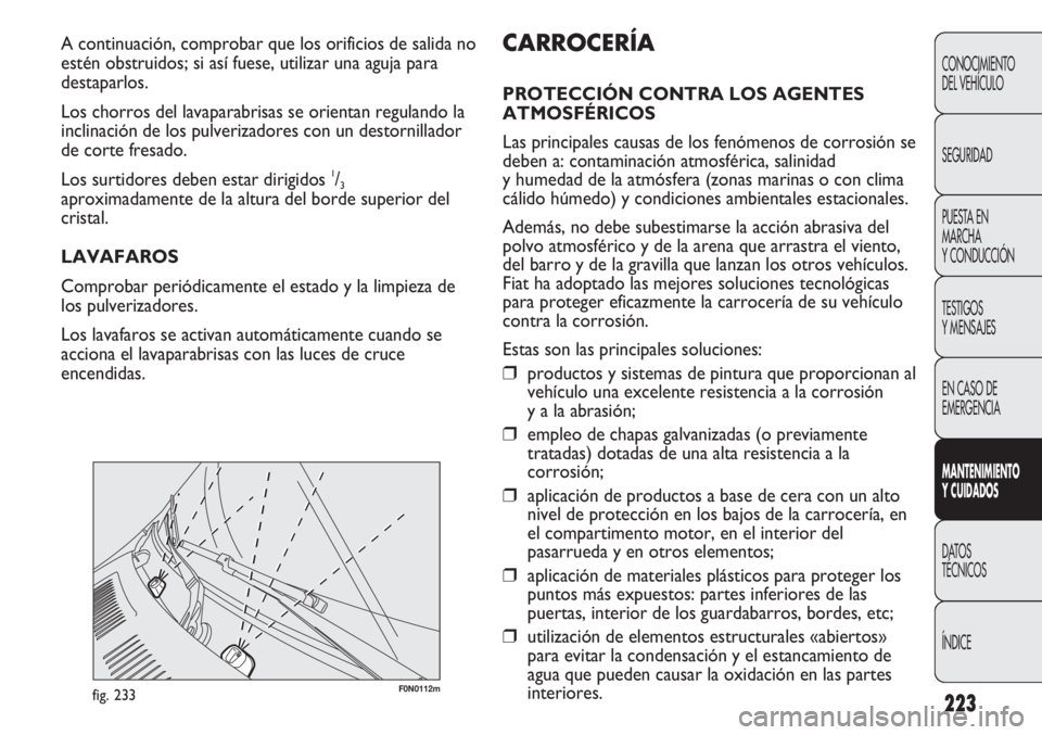 FIAT DUCATO 2012 Manual de Empleo y Cuidado (in Spanish) 223
F0N0112mfig. 233
CARROCERÍA
PROTECCIÓN CONTRA LOS AGENTES
ATMOSFÉRICOS
Las principales causas de los fenómenos de corrosión se
deben a: contaminación atmosférica, salinidad
y humedad de la FIAT DUCATO 2012 Manual de Empleo y Cuidado (in Spanish) 223
F0N0112mfig. 233
CARROCERÍA
PROTECCIÓN CONTRA LOS AGENTES
ATMOSFÉRICOS
Las principales causas de los fenómenos de corrosión se
deben a: contaminación atmosférica, salinidad
y humedad de la