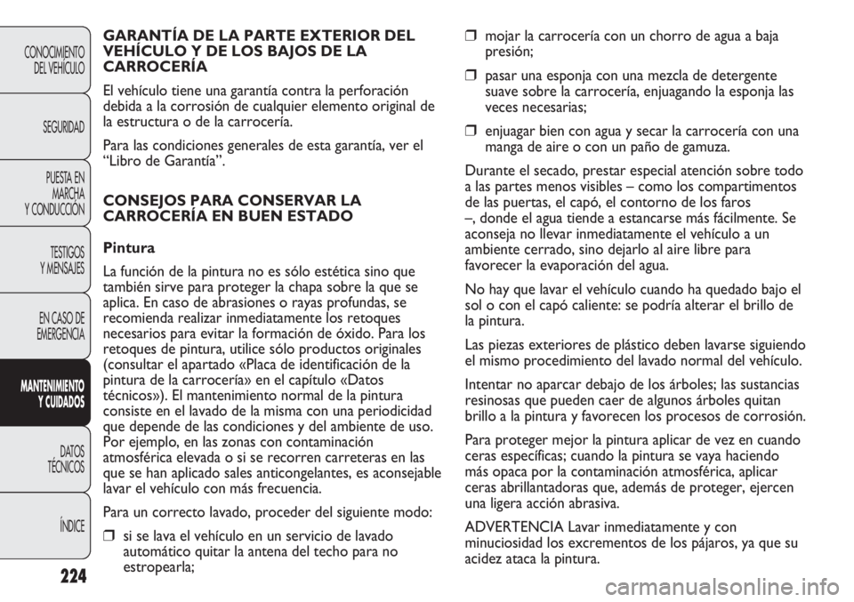 FIAT DUCATO 2012 Manual de Empleo y Cuidado (in Spanish) 224
CONOCIMIENTO
DEL VEHÍCULO
SEGURIDAD
PUESTA EN
MARCHA
Y CONDUCCIÓN
TESTIGOS
Y MENSAJES
EN CASO DE
EMERGENCIA
MANTENIMIENTO
Y CUIDADOS
DATOS
TÉCNICOS
ÍNDICE
❒mojar la carrocería con un chorro FIAT DUCATO 2012 Manual de Empleo y Cuidado (in Spanish) 224
CONOCIMIENTO
DEL VEHÍCULO
SEGURIDAD
PUESTA EN
MARCHA
Y CONDUCCIÓN
TESTIGOS
Y MENSAJES
EN CASO DE
EMERGENCIA
MANTENIMIENTO
Y CUIDADOS
DATOS
TÉCNICOS
ÍNDICE
❒mojar la carrocería con un chorro