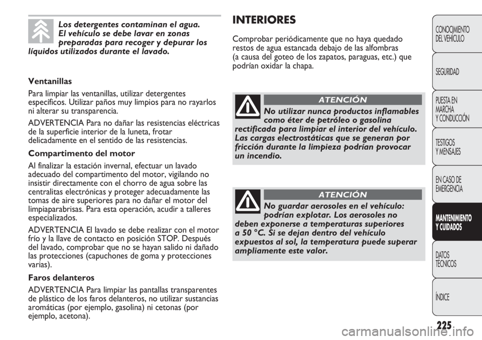 FIAT DUCATO 2012 Manual de Empleo y Cuidado (in Spanish) 225
INTERIORES
Comprobar periódicamente que no haya quedado
restos de agua estancada debajo de las alfombras
(a causa del goteo de los zapatos, paraguas, etc.) que
podrían oxidar la chapa.
CONOCIMIE FIAT DUCATO 2012 Manual de Empleo y Cuidado (in Spanish) 225
INTERIORES
Comprobar periódicamente que no haya quedado
restos de agua estancada debajo de las alfombras
(a causa del goteo de los zapatos, paraguas, etc.) que
podrían oxidar la chapa.
CONOCIMIE