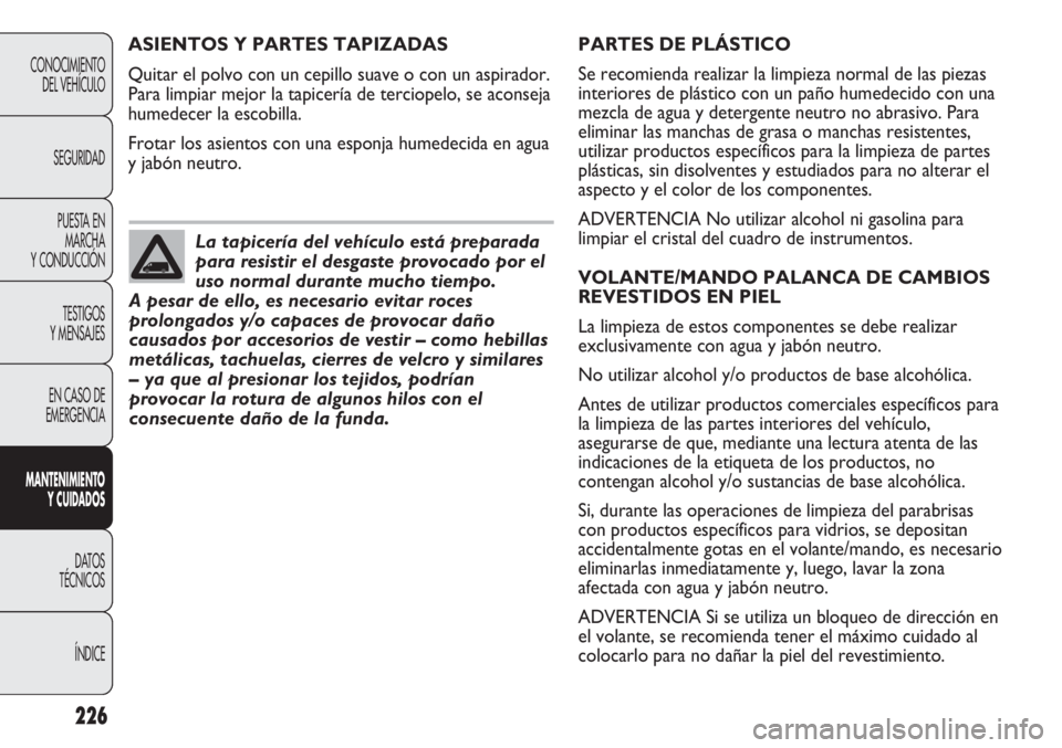 FIAT DUCATO 2012 Manual de Empleo y Cuidado (in Spanish) 226
CONOCIMIENTO
DEL VEHÍCULO
SEGURIDAD
PUESTA EN
MARCHA
Y CONDUCCIÓN
TESTIGOS
Y MENSAJES
EN CASO DE
EMERGENCIA
MANTENIMIENTO
Y CUIDADOS
DATOS
TÉCNICOS
ÍNDICE
PARTES DE PLÁSTICO
Se recomienda rea FIAT DUCATO 2012 Manual de Empleo y Cuidado (in Spanish) 226
CONOCIMIENTO
DEL VEHÍCULO
SEGURIDAD
PUESTA EN
MARCHA
Y CONDUCCIÓN
TESTIGOS
Y MENSAJES
EN CASO DE
EMERGENCIA
MANTENIMIENTO
Y CUIDADOS
DATOS
TÉCNICOS
ÍNDICE
PARTES DE PLÁSTICO
Se recomienda rea