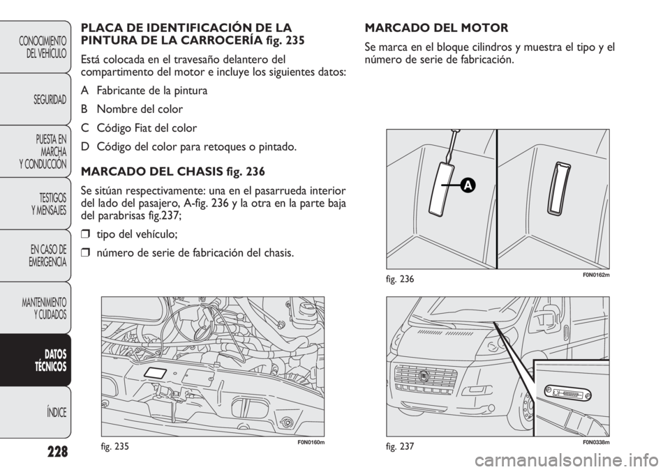 FIAT DUCATO 2012  Manual de Empleo y Cuidado (in Spanish) 228
CONOCIMIENTO
DEL VEHÍCULO
SEGURIDAD
PUESTA EN
MARCHA
Y CONDUCCIÓN
TESTIGOS
Y MENSAJES
EN CASO DE
EMERGENCIA
MANTENIMIENTO
Y CUIDADOS
DATOS
TÉCNICOS
ÍNDICE
F0N0160mfig. 235F0N0338mfig. 237
F0N0