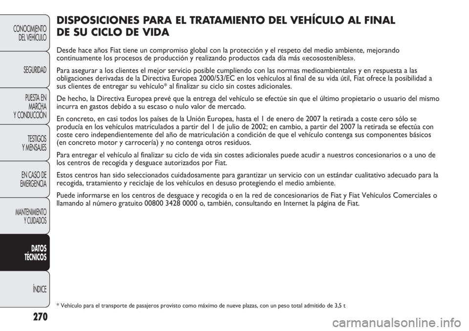 FIAT DUCATO 2012 Manual de Empleo y Cuidado (in Spanish) 270
CONOCIMIENTO
DEL VEHÍCULO
SEGURIDAD
PUESTA EN
MARCHA
Y CONDUCCIÓN
TESTIGOS
Y MENSAJES
EN CASO DE
EMERGENCIA
MANTENIMIENTO
Y CUIDADOS
DATOS
TÉCNICOS
ÍNDICE
DISPOSICIONES PARA EL TRATAMIENTO DEL FIAT DUCATO 2012 Manual de Empleo y Cuidado (in Spanish) 270
CONOCIMIENTO
DEL VEHÍCULO
SEGURIDAD
PUESTA EN
MARCHA
Y CONDUCCIÓN
TESTIGOS
Y MENSAJES
EN CASO DE
EMERGENCIA
MANTENIMIENTO
Y CUIDADOS
DATOS
TÉCNICOS
ÍNDICE
DISPOSICIONES PARA EL TRATAMIENTO DEL