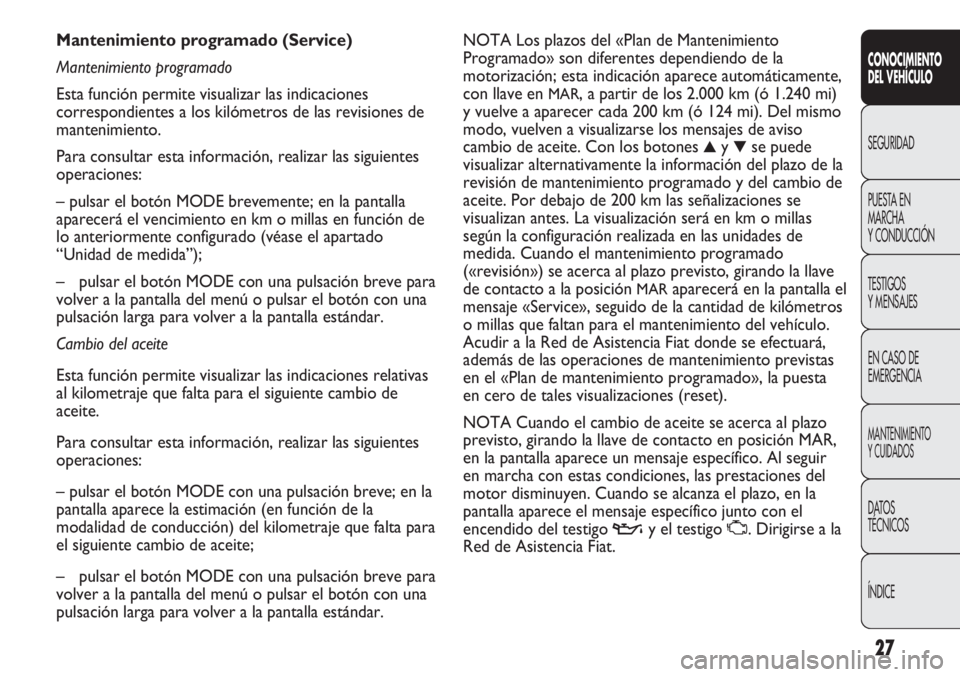 FIAT DUCATO 2012 Manual de Empleo y Cuidado (in Spanish) 27
CONOCIMIENTO
DEL VEHÍCULO
SEGURIDAD
PUESTA EN
MARCHA
Y CONDUCCIÓN
TESTIGOS
Y MENSAJES
EN CASO DE
EMERGENCIA
MANTENIMIENTO
Y CUIDADOS
DATOS
TÉCNICOS
ÍNDICE
NOTA Los plazos del «Plan de Mantenim FIAT DUCATO 2012 Manual de Empleo y Cuidado (in Spanish) 27
CONOCIMIENTO
DEL VEHÍCULO
SEGURIDAD
PUESTA EN
MARCHA
Y CONDUCCIÓN
TESTIGOS
Y MENSAJES
EN CASO DE
EMERGENCIA
MANTENIMIENTO
Y CUIDADOS
DATOS
TÉCNICOS
ÍNDICE
NOTA Los plazos del «Plan de Mantenim