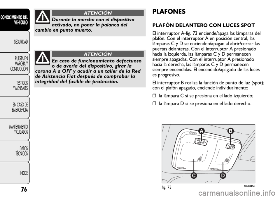 FIAT DUCATO 2012 Manual de Empleo y Cuidado (in Spanish) F0N0041mfig. 73
PLAFONES
PLAFÓN DELANTERO CON LUCES SPOT
El interruptor A-fig. 73 enciende/apaga las lámparas del
plafón. Con el interruptor A en posición central, las
lámparas C y D se encienden FIAT DUCATO 2012 Manual de Empleo y Cuidado (in Spanish) F0N0041mfig. 73
PLAFONES
PLAFÓN DELANTERO CON LUCES SPOT
El interruptor A-fig. 73 enciende/apaga las lámparas del
plafón. Con el interruptor A en posición central, las
lámparas C y D se encienden