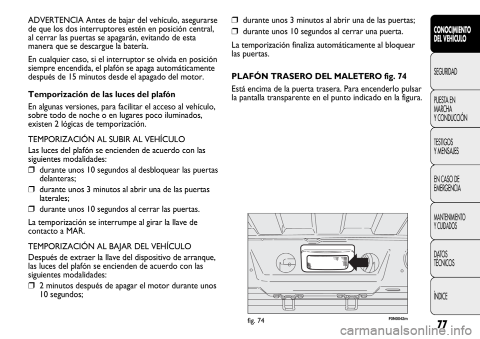 FIAT DUCATO 2012 Manual de Empleo y Cuidado (in Spanish) 77
❒durante unos 3 minutos al abrir una de las puertas;
❒durante unos 10 segundos al cerrar una puerta.
La temporización finaliza automáticamente al bloquear
las puertas.
PLAFÓN TRASERO DEL MAL FIAT DUCATO 2012 Manual de Empleo y Cuidado (in Spanish) 77
❒durante unos 3 minutos al abrir una de las puertas;
❒durante unos 10 segundos al cerrar una puerta.
La temporización finaliza automáticamente al bloquear
las puertas.
PLAFÓN TRASERO DEL MAL