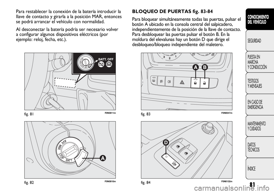 FIAT DUCATO 2012  Manual de Empleo y Cuidado (in Spanish) 81
F0N0811mfig. 81
F0N0810mfig. 82F0N0132mfig. 84
F0N0047mfig. 83
BLOQUEO DE PUERTAS fig. 83-84
Para bloquear simultáneamente todas las puertas, pulsar el
botón A ubicado en la consola central del s