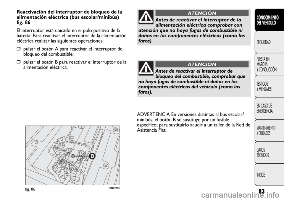 FIAT DUCATO 2012 Manual de Empleo y Cuidado (in Spanish) 83
F0N0127mfig. 86
ADVERTENCIA En versiones distintas al bus escolar/
minibús, el botón B se sustituye por un fusible
específico; para sustituirlo acudir a un taller de la Red de
Asistencia Fiat.
C FIAT DUCATO 2012 Manual de Empleo y Cuidado (in Spanish) 83
F0N0127mfig. 86
ADVERTENCIA En versiones distintas al bus escolar/
minibús, el botón B se sustituye por un fusible
específico; para sustituirlo acudir a un taller de la Red de
Asistencia Fiat.
C