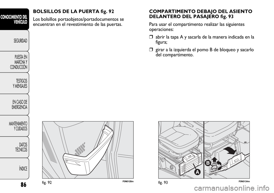 FIAT DUCATO 2012  Manual de Empleo y Cuidado (in Spanish) F0N0128mfig. 92F0N0134mfig. 93
COMPARTIMENTO DEBAJO DEL ASIENTO
DELANTERO DEL PASAJERO fig. 93
Para usar el compartimento realizar las siguientes
operaciones:
❒abrir la tapa A y sacarla de la manera