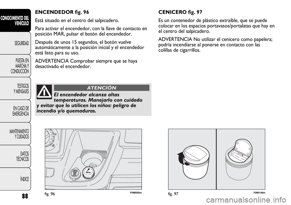 FIAT DUCATO 2012  Manual de Empleo y Cuidado (in Spanish) F0N0146mfig. 9788
CONOCIMIENTO DEL
VEHÍCULO
SEGURIDAD
PUESTA EN
MARCHA Y
CONDUCCIÓN
TESTIGOS
Y MENSAJES
EN CASO DE
EMERGENCIA
MANTENIMIENTO
Y CUIDADOS
DATOS
TÉCNICOS
ÍNDICE
F0N0055mfig. 96
CENICER