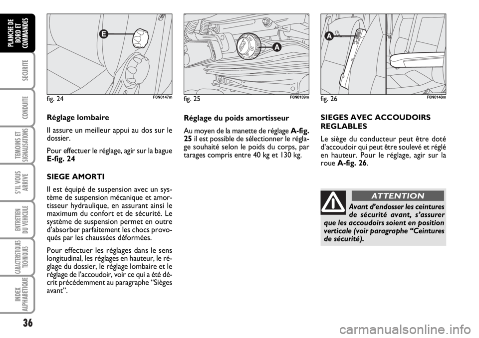 FIAT DUCATO 2006  Notice dentretien (in French) 36
SECURITE
CONDUITE
TEMOINS ETSIGNALISATIONS
S’IL VOUS
ARRIVE
ENTRETIEN
DU VEHICULE
CARACTERISTIQUES
TECHNIQUES
INDEX
ALPHABETIQUE
PLANCHE DE
BORD ET
COMMANDES
fig. 24F0N0147m
Réglage lombaire
Il 