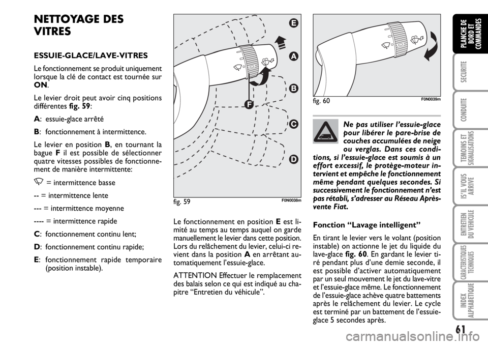 FIAT DUCATO 2006  Notice dentretien (in French) 61
SECURITE
CONDUITE
TEMOINS ETSIGNALISATIONS
IS’IL VOUS
ARRIVE
ENTRETIEN
DU VEHICULE
CARACTERISTIQUES
TECHNIQUES
INDEX
ALPHABETIQUE
PLANCHE DE
BORD ET
COMMANDES
NETTOYAGE DES
VITRES
ESSUIE-GLACE/LA