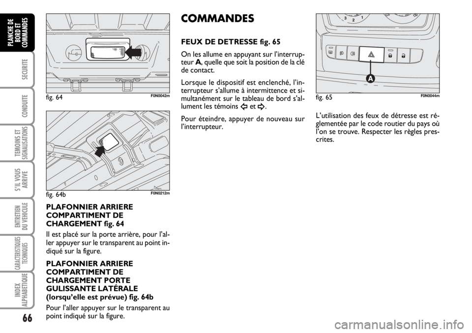 FIAT DUCATO 2006  Notice dentretien (in French) 66
SECURITE
CONDUITE
TEMOINS ETSIGNALISATIONS
S’IL VOUS
ARRIVE
ENTRETIEN
DU VEHICULE
CARACTERISTIQUES
TECHNIQUES
INDEX
ALPHABETIQUE
PLANCHE DE
BORD ET
COMMANDES
PLAFONNIER ARRIERE
COMPARTIMENT DE
CH
