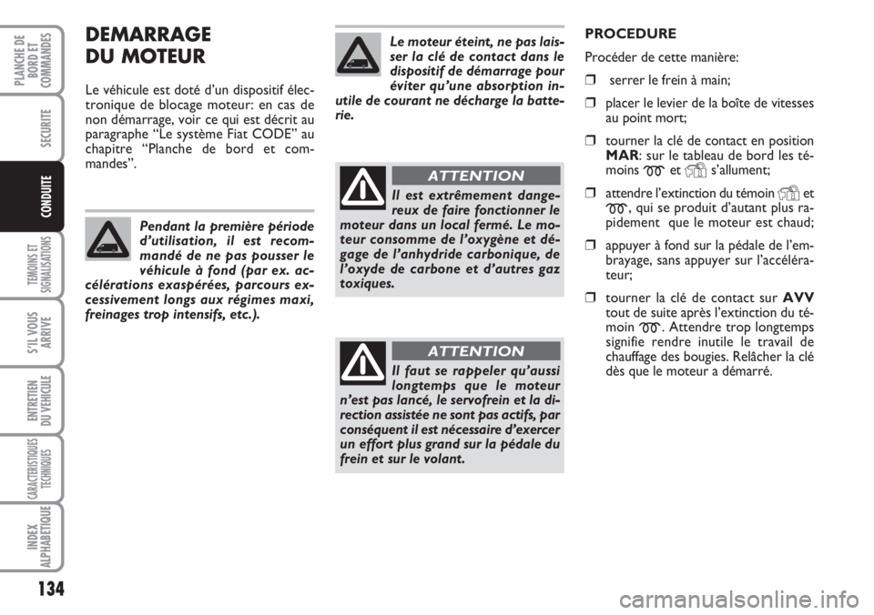 FIAT DUCATO 2007 Notice dentretien (in French) DEMARRAGE
DU MOTEUR
Le véhicule est doté d’un dispositif élec-
tronique de blocage moteur: en cas de
non démarrage, voir ce qui est décrit au
paragraphe “Le système Fiat CODE” au
chapitre FIAT DUCATO 2007 Notice dentretien (in French) DEMARRAGE
DU MOTEUR
Le véhicule est doté d’un dispositif élec-
tronique de blocage moteur: en cas de
non démarrage, voir ce qui est décrit au
paragraphe “Le système Fiat CODE” au
chapitre