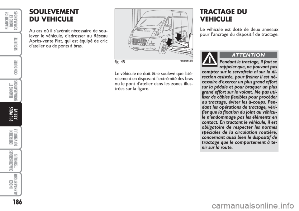 FIAT DUCATO 2007 Notice dentretien (in French) 186
TEMOINS ET
SIGNALISATIONS
ENTRETIEN
DU VEHICULE
CARACTERISTIQUES
TECHNIQUES
INDEX
ALPHABETIQUE
PLANCHE DE
BORD ET
COMMANDES
SECURITE
CONDUITE
S’IL VOUS
ARRIVE
fig. 45F0N00144m
SOULEVEMENT
DU VEH FIAT DUCATO 2007 Notice dentretien (in French) 186
TEMOINS ET
SIGNALISATIONS
ENTRETIEN
DU VEHICULE
CARACTERISTIQUES
TECHNIQUES
INDEX
ALPHABETIQUE
PLANCHE DE
BORD ET
COMMANDES
SECURITE
CONDUITE
S’IL VOUS
ARRIVE
fig. 45F0N00144m
SOULEVEMENT
DU VEH