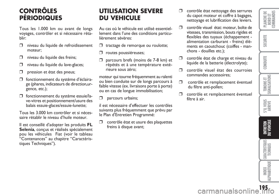 FIAT DUCATO 2007 Notice dentretien (in French) 195
TEMOINS ET
SIGNALISATIONS
CARACTERISTIQUES
TECHNIQUES
INDEX
ALPHABETIQUE
PLANCHE DE
BORD ET
COMMANDES
SECURITE
CONDUITE
S’IL VOUS
ARRIVE
ENTRETIEN
DU VEHICULE
UTILISATION SEVERE
DU VEHICULE
Au c FIAT DUCATO 2007 Notice dentretien (in French) 195
TEMOINS ET
SIGNALISATIONS
CARACTERISTIQUES
TECHNIQUES
INDEX
ALPHABETIQUE
PLANCHE DE
BORD ET
COMMANDES
SECURITE
CONDUITE
S’IL VOUS
ARRIVE
ENTRETIEN
DU VEHICULE
UTILISATION SEVERE
DU VEHICULE
Au c