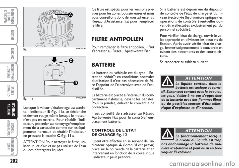 FIAT DUCATO 2007 Notice dentretien (in French) 202
TEMOINS ET
SIGNALISATIONS
CARACTERISTIQUES
TECHNIQUES
INDEX
ALPHABETIQUE
PLANCHE DE
BORD ET
COMMANDES
SECURITE
CONDUITE
S’IL VOUS
ARRIVE
ENTRETIEN
DU VEHICULE
Ce filtre est spécial pour les ver FIAT DUCATO 2007 Notice dentretien (in French) 202
TEMOINS ET
SIGNALISATIONS
CARACTERISTIQUES
TECHNIQUES
INDEX
ALPHABETIQUE
PLANCHE DE
BORD ET
COMMANDES
SECURITE
CONDUITE
S’IL VOUS
ARRIVE
ENTRETIEN
DU VEHICULE
Ce filtre est spécial pour les ver