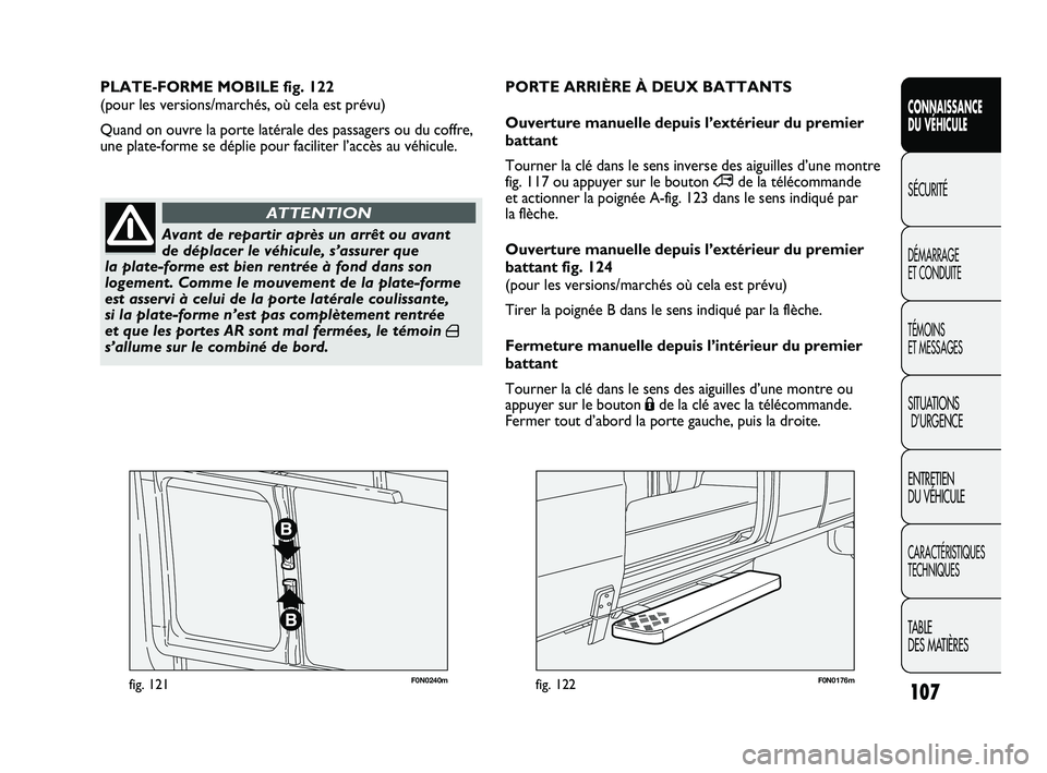 FIAT DUCATO 2009 Notice dentretien (in French) 107
SICUREZZA
AVVIAMENTO
E GUIDA
SPIE E
MESSAGGI
IN EMERGENZA
MANUTENZIONE
E CURA
DATI TECNICI
INDICE
F0N0240mfig. 121F0N0176mfig. 122
PLATE-FORME MOBILE fig. 122
(pour les versions/marchés, où cel FIAT DUCATO 2009 Notice dentretien (in French) 107
SICUREZZA
AVVIAMENTO
E GUIDA
SPIE E
MESSAGGI
IN EMERGENZA
MANUTENZIONE
E CURA
DATI TECNICI
INDICE
F0N0240mfig. 121F0N0176mfig. 122
PLATE-FORME MOBILE fig. 122
(pour les versions/marchés, où cel