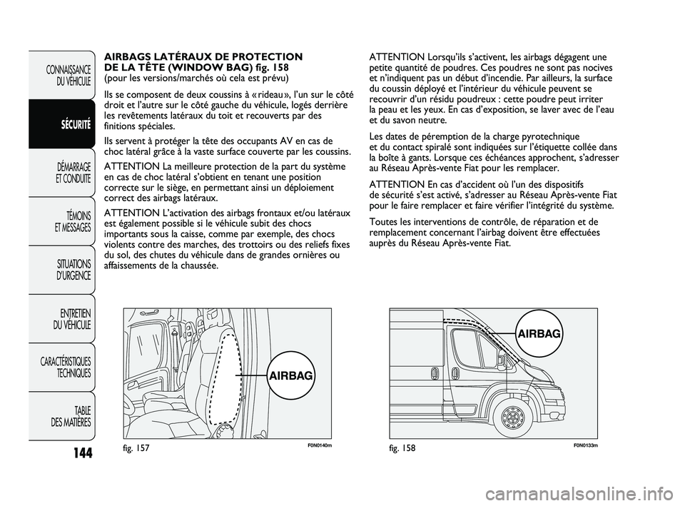 FIAT DUCATO 2009 Notice dentretien (in French) 144
F0N0140mfig. 157F0N0133mfig. 158
ATTENTION Lorsqu’ils s’activent, les airbags dégagent une
petite quantité de poudres. Ces poudres ne sont pas nocives
et n’indiquent pas un début d’ince FIAT DUCATO 2009 Notice dentretien (in French) 144
F0N0140mfig. 157F0N0133mfig. 158
ATTENTION Lorsqu’ils s’activent, les airbags dégagent une
petite quantité de poudres. Ces poudres ne sont pas nocives
et n’indiquent pas un début d’ince