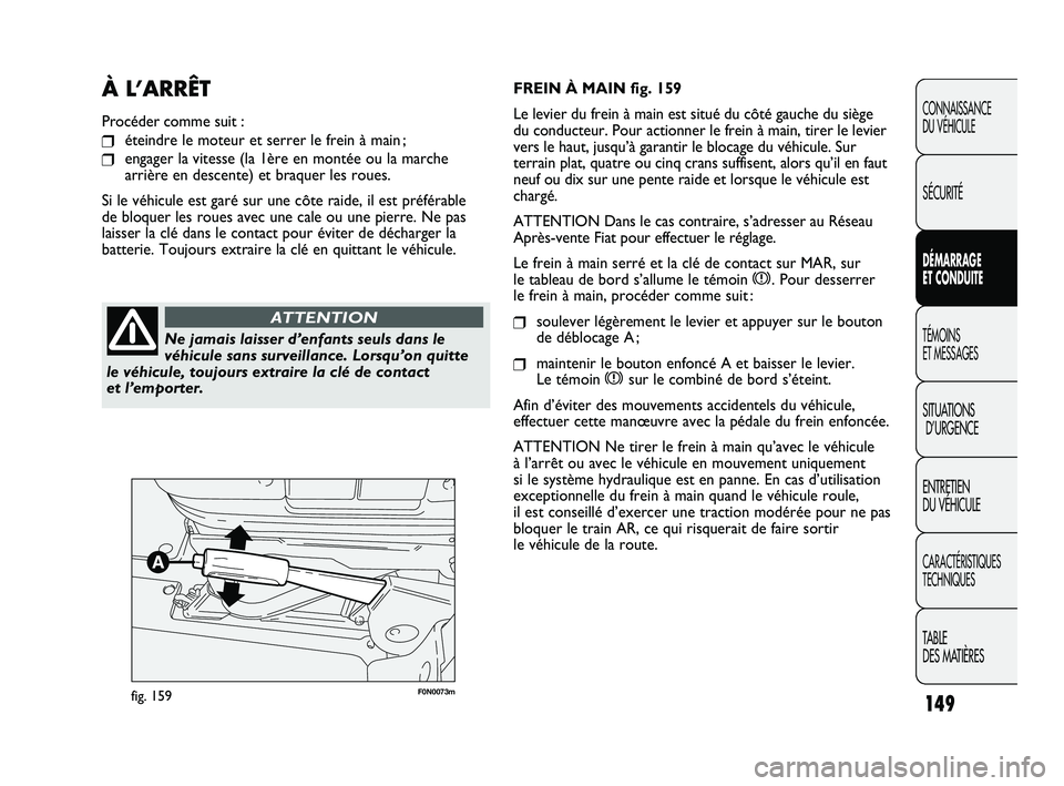 FIAT DUCATO 2009 Notice dentretien (in French) 149
F0N0073mfig. 159
FREIN À MAIN fig. 159
Le levier du frein à main est situé du côté gauche du siège
du conducteur. Pour actionner le frein à main, tirer le levier
vers le haut, jusqu’à g FIAT DUCATO 2009 Notice dentretien (in French) 149
F0N0073mfig. 159
FREIN À MAIN fig. 159
Le levier du frein à main est situé du côté gauche du siège
du conducteur. Pour actionner le frein à main, tirer le levier
vers le haut, jusqu’à g