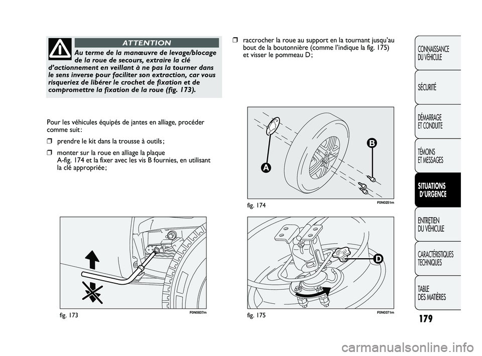 FIAT DUCATO 2009  Notice dentretien (in French) 179
F0N0251mfig. 174
F0N0837mfig. 173
Pour les véhicules équipés de jantes en alliage, procéder
comme suit :
❒prendre le kit dans la trousse à outils ;
❒monter sur la roue en alliage la plaqu
