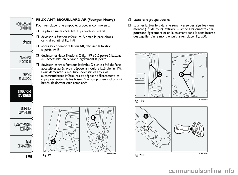 FIAT DUCATO 2009 Notice dentretien (in French) F0N0241mfig. 198
FEUX ANTIBROUILLARD AR (Fourgon Heavy)
Pour remplacer une ampoule, procéder comme suit :
❒se placer sur le côté AR du pare-chocs latéral ;
❒dévisser la fixation inférieure A FIAT DUCATO 2009 Notice dentretien (in French) F0N0241mfig. 198
FEUX ANTIBROUILLARD AR (Fourgon Heavy)
Pour remplacer une ampoule, procéder comme suit :
❒se placer sur le côté AR du pare-chocs latéral ;
❒dévisser la fixation inférieure A