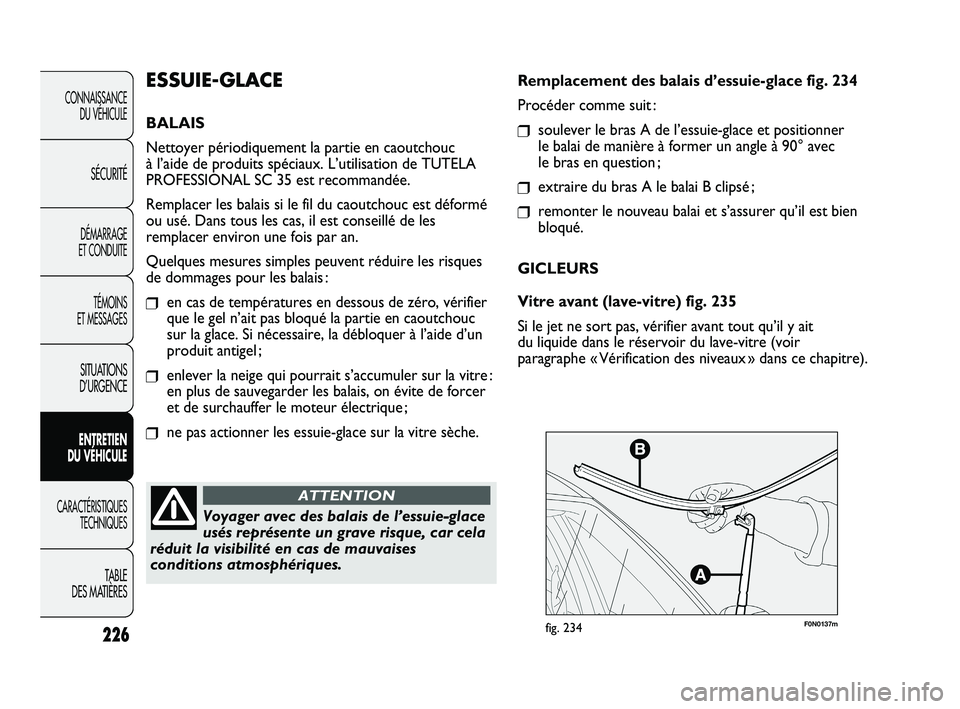 FIAT DUCATO 2009 Notice dentretien (in French) 226
F0N0137mfig. 234
Remplacement des balais d’essuie-glace fig. 234
Procéder comme suit :
❒soulever le bras A de l’essuie-glace et positionner
le balai de manière à former un angle à 90° FIAT DUCATO 2009 Notice dentretien (in French) 226
F0N0137mfig. 234
Remplacement des balais d’essuie-glace fig. 234
Procéder comme suit :
❒soulever le bras A de l’essuie-glace et positionner
le balai de manière à former un angle à 90°