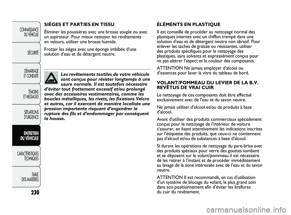 FIAT DUCATO 2009 Notice dentretien (in French) 230
ÉLÉMENTS EN PLASTIQUE
Il est conseillé de procéder au nettoyage normal des
plastiques internes avec un chiffon trempé dans une
solution d’eau et de détergent neutre non abrasif. Pour
enlev FIAT DUCATO 2009 Notice dentretien (in French) 230
ÉLÉMENTS EN PLASTIQUE
Il est conseillé de procéder au nettoyage normal des
plastiques internes avec un chiffon trempé dans une
solution d’eau et de détergent neutre non abrasif. Pour
enlev