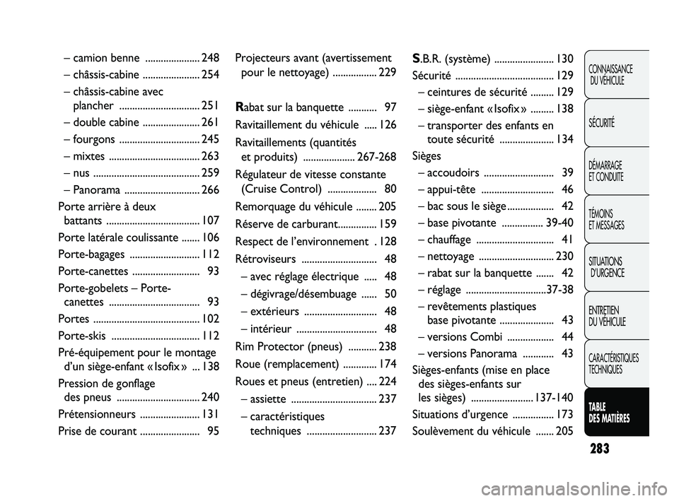 FIAT DUCATO 2009 Notice dentretien (in French) 283
CONNAISSANCE
DU VÉHICULE
SÉCURITÉ
DÉMARRAGE
ET CONDUITE
TÉMOINS
ET MESSAGES
SITUATIONS
D’URGENCE
ENTRETIEN
DU VÉHICULE
CARACTÉRISTIQUES
TECHNIQUES
TABLE
DES MATIÈRES
– camion benne FIAT DUCATO 2009 Notice dentretien (in French) 283
CONNAISSANCE
DU VÉHICULE
SÉCURITÉ
DÉMARRAGE
ET CONDUITE
TÉMOINS
ET MESSAGES
SITUATIONS
D’URGENCE
ENTRETIEN
DU VÉHICULE
CARACTÉRISTIQUES
TECHNIQUES
TABLE
DES MATIÈRES
– camion benne