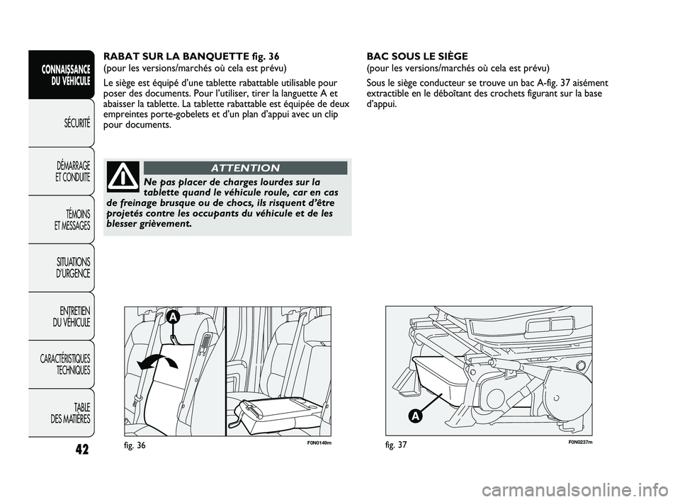 FIAT DUCATO 2009 Notice dentretien (in French) F0N0237mfig. 37
BAC SOUS LE SIÈGE
(pour les versions/marchés où cela est prévu)
Sous le siège conducteur se trouve un bac A-fig. 37 aisément
extractible en le déboîtant des crochets figurant FIAT DUCATO 2009 Notice dentretien (in French) F0N0237mfig. 37
BAC SOUS LE SIÈGE
(pour les versions/marchés où cela est prévu)
Sous le siège conducteur se trouve un bac A-fig. 37 aisément
extractible en le déboîtant des crochets figurant