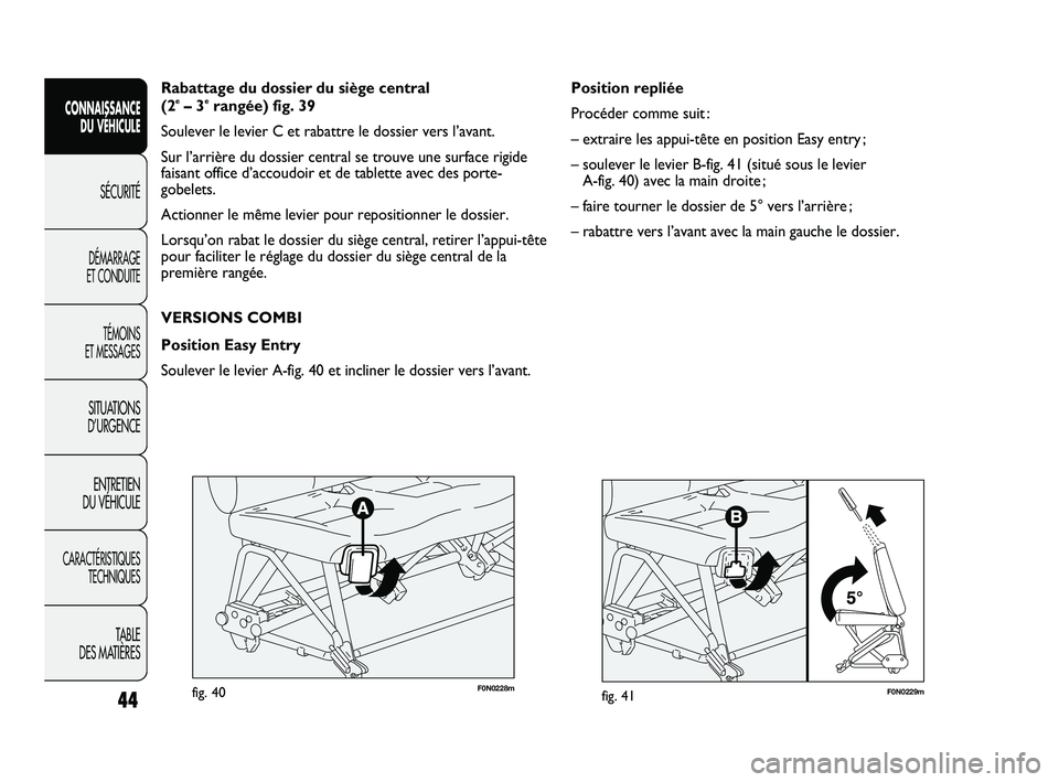 FIAT DUCATO 2009 Notice dentretien (in French) F0N0229mfig. 41
Position repliée
Procéder comme suit :
– extraire les appui-tête en position Easy entry ;
– soulever le levier B-fig. 41 (situé sous le levier
A-fig. 40) avec la main droite ; FIAT DUCATO 2009 Notice dentretien (in French) F0N0229mfig. 41
Position repliée
Procéder comme suit :
– extraire les appui-tête en position Easy entry ;
– soulever le levier B-fig. 41 (situé sous le levier
A-fig. 40) avec la main droite ;