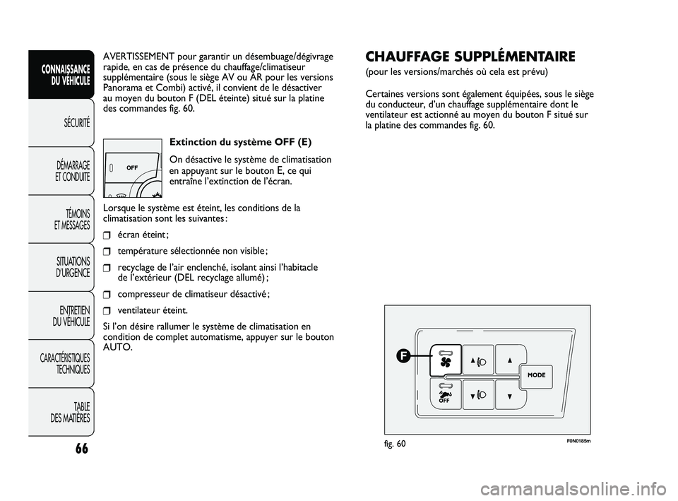 FIAT DUCATO 2009 Notice dentretien (in French) 66
SICUREZZA
AVVIAMENTO
E GUIDA
SPIE E
MESSAGGI
IN EMERGENZA
MANUTENZIONE
E CURA
DATI TECNICI
INDICE
AVERTISSEMENT pour garantir un désembuage/dégivrage
rapide, en cas de présence du chauffage/clim FIAT DUCATO 2009 Notice dentretien (in French) 66
SICUREZZA
AVVIAMENTO
E GUIDA
SPIE E
MESSAGGI
IN EMERGENZA
MANUTENZIONE
E CURA
DATI TECNICI
INDICE
AVERTISSEMENT pour garantir un désembuage/dégivrage
rapide, en cas de présence du chauffage/clim