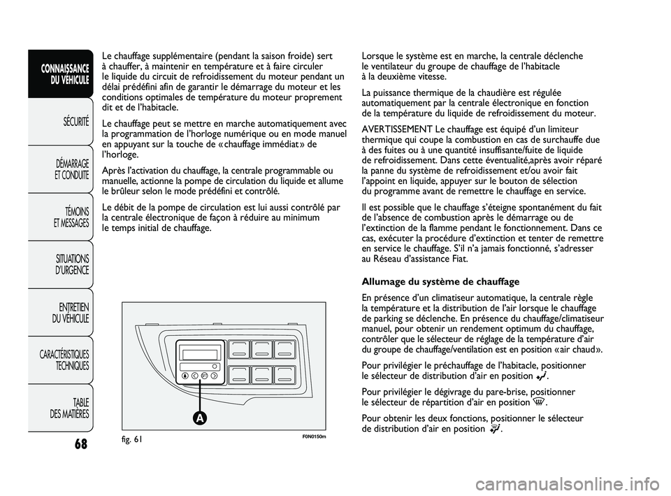 FIAT DUCATO 2009 Notice dentretien (in French) F0N0150mfig. 61
Le chauffage supplémentaire (pendant la saison froide) sert
à chauffer, à maintenir en température et à faire circuler
le liquide du circuit de refroidissement du moteur pendant FIAT DUCATO 2009 Notice dentretien (in French) F0N0150mfig. 61
Le chauffage supplémentaire (pendant la saison froide) sert
à chauffer, à maintenir en température et à faire circuler
le liquide du circuit de refroidissement du moteur pendant