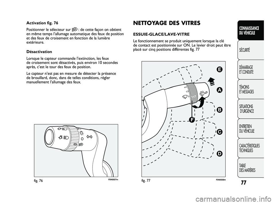 FIAT DUCATO 2009 Notice dentretien (in French) 77
SICUREZZA
AVVIAMENTO
E GUIDA
SPIE E
MESSAGGI
IN EMERGENZA
MANUTENZIONE
E CURA
DATI TECNICI
INDICE
F0N0037mfig. 76
NETTOYAGE DES VITRES
ESSUIE-GLACE/LAVE-VITRE
Le fonctionnement se produit uniqueme FIAT DUCATO 2009 Notice dentretien (in French) 77
SICUREZZA
AVVIAMENTO
E GUIDA
SPIE E
MESSAGGI
IN EMERGENZA
MANUTENZIONE
E CURA
DATI TECNICI
INDICE
F0N0037mfig. 76
NETTOYAGE DES VITRES
ESSUIE-GLACE/LAVE-VITRE
Le fonctionnement se produit uniqueme