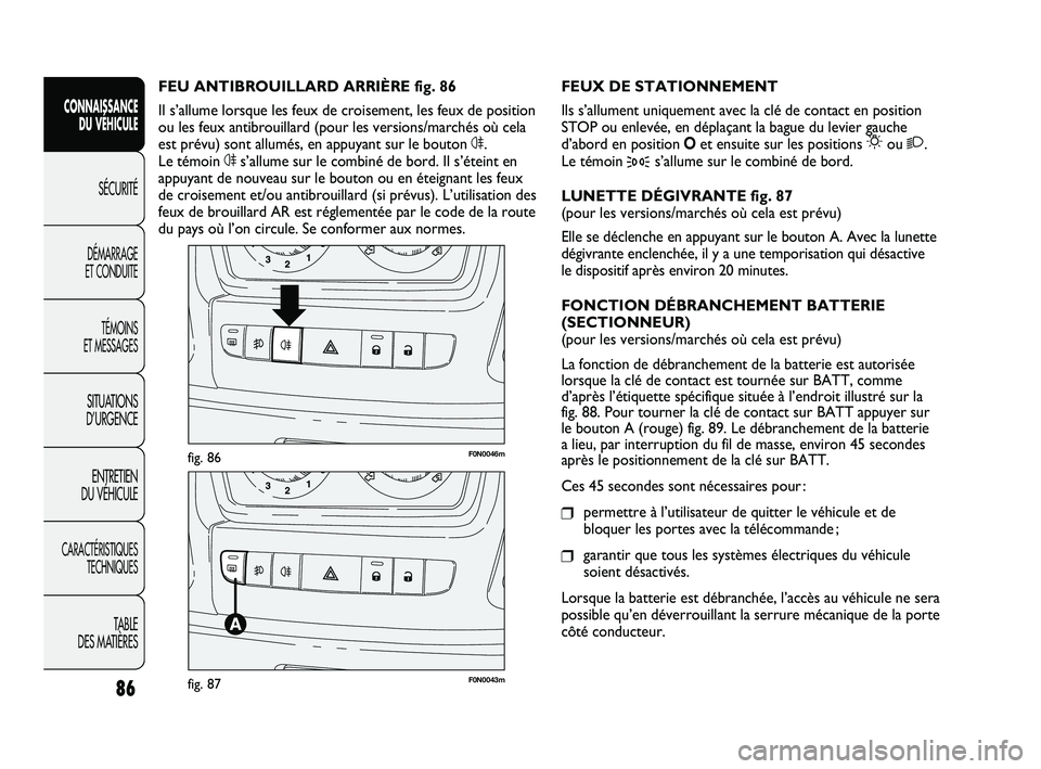 FIAT DUCATO 2009 Notice dentretien (in French) 86
SICUREZZA
AVVIAMENTO
E GUIDA
SPIE E
MESSAGGI
IN EMERGENZA
MANUTENZIONE
E CURA
DATI TECNICI
INDICE
F0N0046mfig. 86
F0N0043mfig. 87
FEUX DE STATIONNEMENT
Ils s’allument uniquement avec la clé de c FIAT DUCATO 2009 Notice dentretien (in French) 86
SICUREZZA
AVVIAMENTO
E GUIDA
SPIE E
MESSAGGI
IN EMERGENZA
MANUTENZIONE
E CURA
DATI TECNICI
INDICE
F0N0046mfig. 86
F0N0043mfig. 87
FEUX DE STATIONNEMENT
Ils s’allument uniquement avec la clé de c