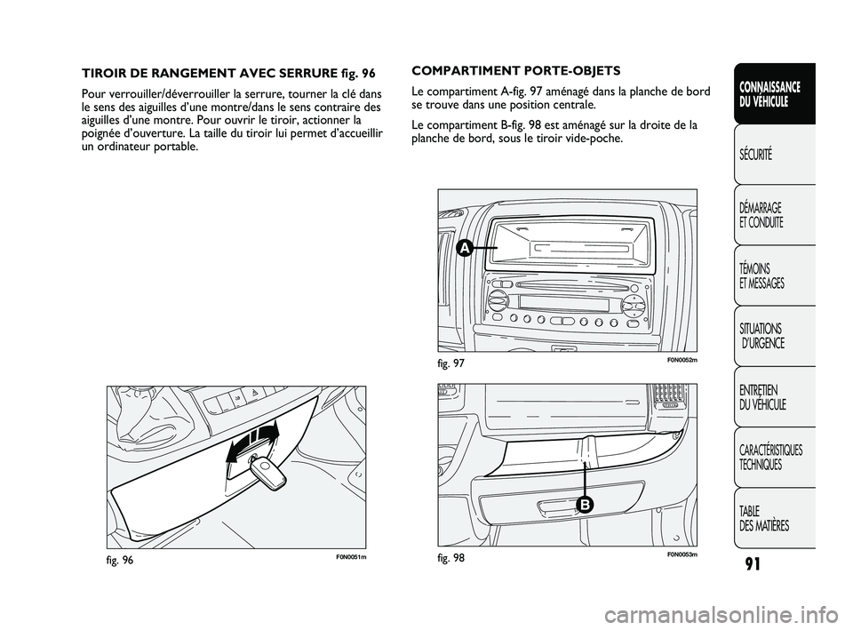 FIAT DUCATO 2009  Notice dentretien (in French) 91
CONNAISSANCE
DU VÉHICULE
SÉCURITÉ
DÉMARRAGE 
ET CONDUITE
TÉMOINS 
ET MESSAGES
SITUATIONS
D’URGENCE
ENTRETIEN 
DU VÉHICULE
CARACTÉRISTIQUES
TECHNIQUES
TABLE 
DES MATIÈRES
F0N0051mfig. 96
T