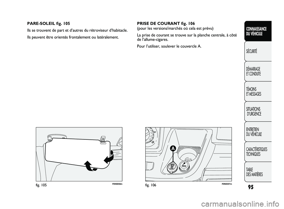FIAT DUCATO 2009  Notice dentretien (in French) 95
SICUREZZA
AVVIAMENTO
E GUIDA
SPIE E
MESSAGGI
IN EMERGENZA
MANUTENZIONE
E CURA
DATI TECNICI
INDICE
F0N0057mfig. 106F0N0056mfig. 105
PARE-SOLEIL fig. 105
Ils se trouvent de part et d’autres du rét